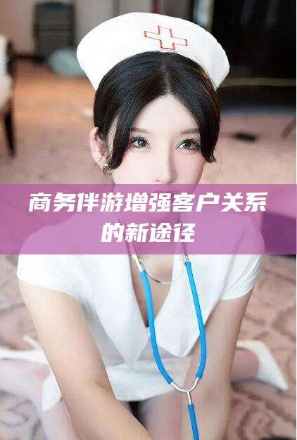 巢湖商务伴游增强客户关系的新途径