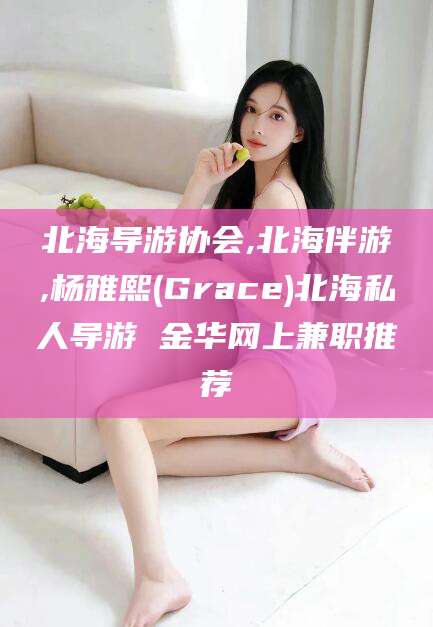 巢湖北海导游协会,北海伴游,杨雅熙(Grace)北海私人导游 金华网上兼职推荐