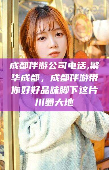 巢湖成都伴游公司电话,繁华成都，成都伴游带你好好品味脚下这片川蜀大地