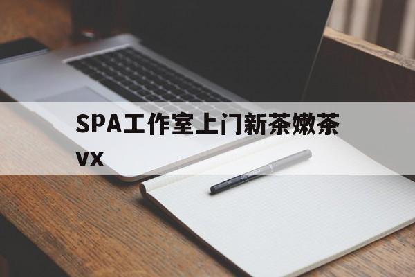 巢湖广州哪里可以找约茶新茶的品茶地最新资讯（谁能告诉我哪里有巢湖SPA工作室上门新茶嫩茶vx？）